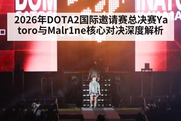 2026年DOTA2国际邀请赛总决赛Yatoro与Malr1ne核心对决深度解析