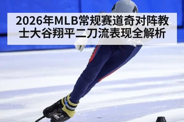 2026年MLB常规赛道奇对阵教士大谷翔平二刀流表现全解析