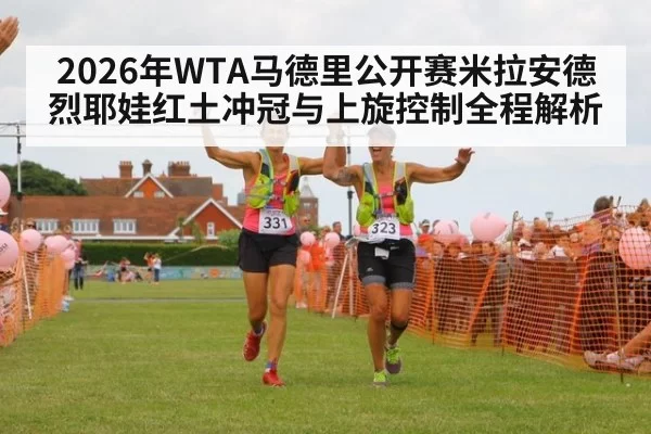 2026年WTA马德里公开赛米拉安德烈耶娃红土冲冠与上旋控制全程解析