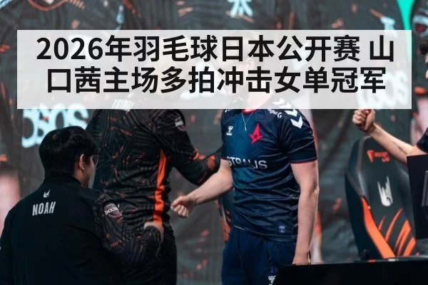 2026年羽毛球日本公开赛 山口茜主场多拍冲击女单冠军